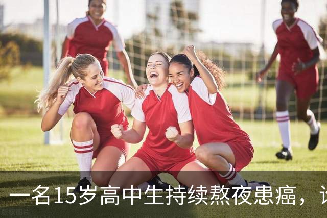 一名15岁高中生持续熬夜患癌，谁该对此负责？