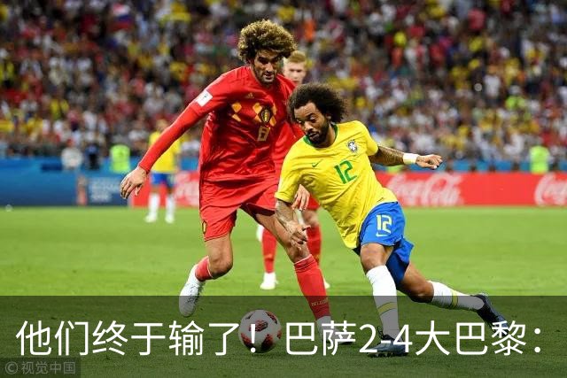 他们终于输了！巴萨2-4大巴黎：终结11连胜 惨烈一战：多人伤退！