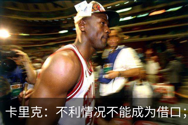卡里克：不利情况不能成为借口；希望球迷看到我有多在乎曼联