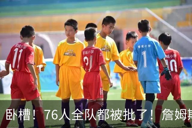 卧槽！76人全队都被批了！詹姆斯表示活该...