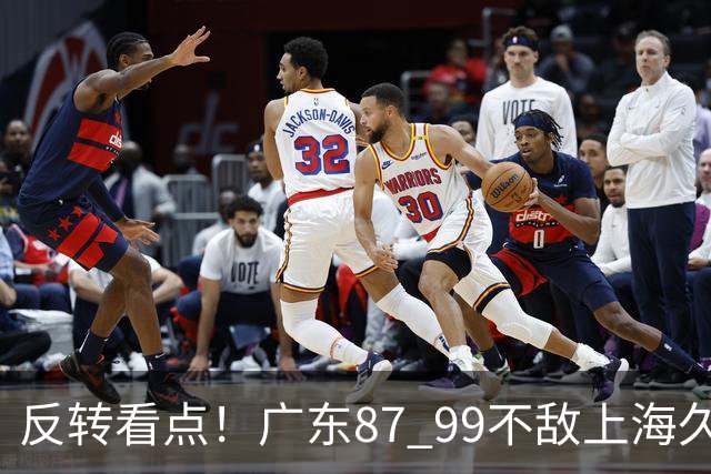 反转看点！广东87 99不敌上海久事，看似输球却因祸得福，赛后收获三大利好