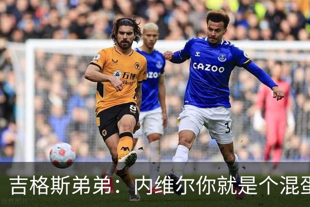 吉格斯弟弟：内维尔你就是个混蛋，去公开质问你的朋友拉爵吧