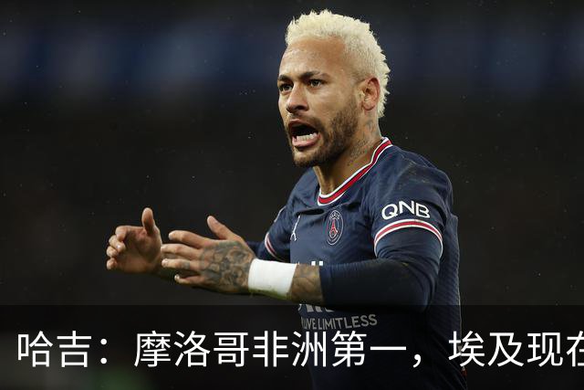 哈吉：摩洛哥非洲第一，埃及现在只能排第五