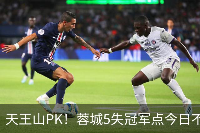 天王山PK！蓉城5失冠军点今日不败夺冠，英博能否将悬念留至末轮