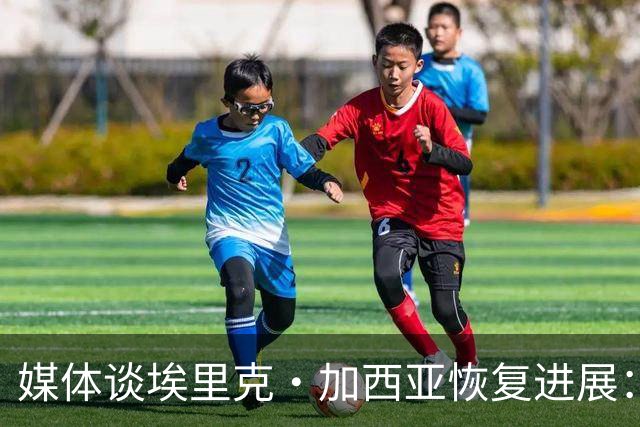 媒体谈埃里克·加西亚恢复进展：有望赶上马竞之战，不会冒险复出