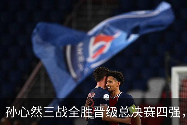 孙心然三战全胜晋级总决赛四强，中国双子星广州扬威携手进四强