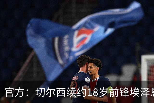 官方：切尔西续约18岁前锋埃泽恩瓦塔至2029年6月