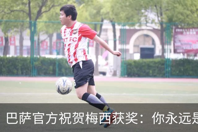 巴萨官方祝贺梅西获奖：你永远是巴萨是一员，是我们骄傲的源泉