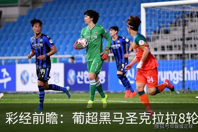 彩经前瞻：葡超黑马圣克拉拉8轮不败，本菲卡联赛24球火力全开