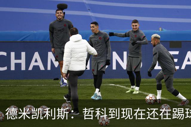 德米凯利斯：哲科到现在还在踢球太疯狂了