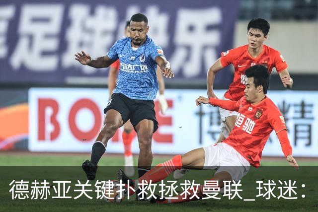 德赫亚关键扑救拯救曼联 球迷：他比C罗更配得上MVP