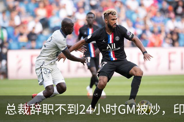 总裁辞职不到24小时GM被炒，印地记者：新GM将更紧密配合克拉克