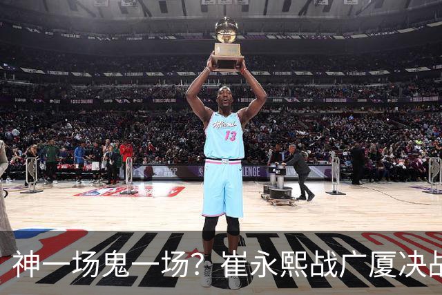 神一场鬼一场？崔永熙战广厦决战连得13分 对阵宁波6中1仅得2分