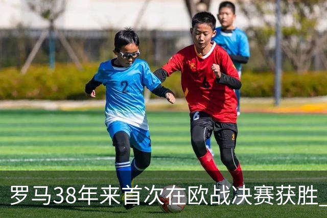 罗马38年来首次在欧战决赛获胜 打破14年冠军荒