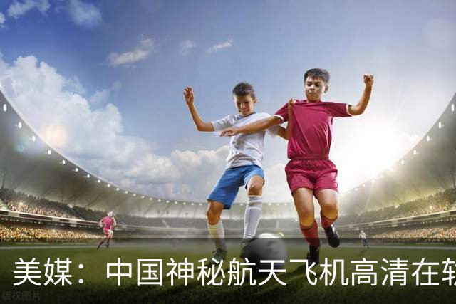 美媒：中国神秘航天飞机高清在轨照片曝光，外形与X-37B极为相似