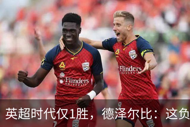 英超时代仅1胜，德泽尔比：这负面纪录是动力不是压力