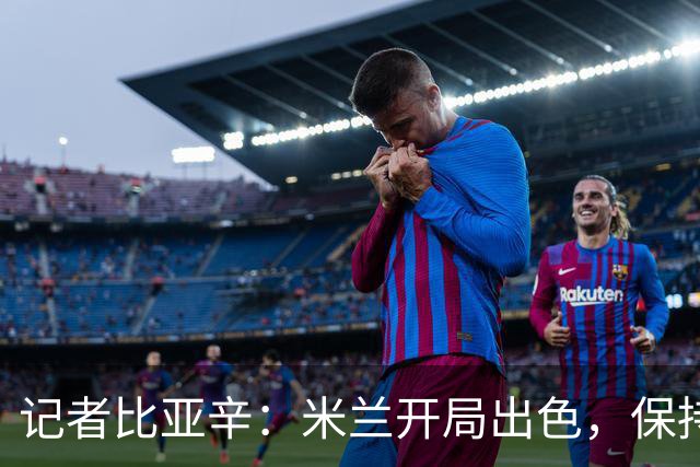 记者比亚辛：米兰开局出色，保持不败还批评阿莫林没道理