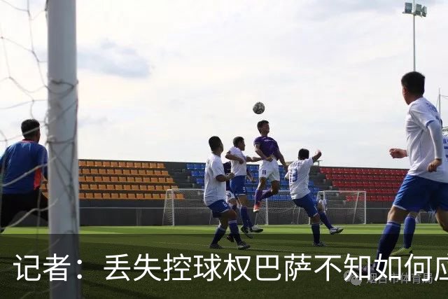 记者：丢失控球权巴萨不知如何应对，如此踢法他们无法赢得欧冠