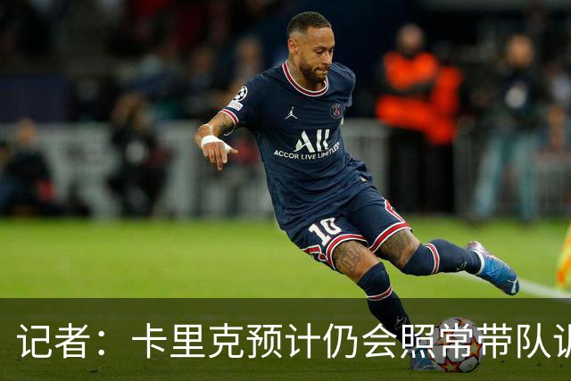 记者：卡里克预计仍会照常带队训练，不过局势仍可能发生变化