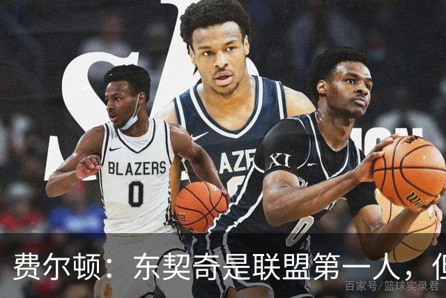 费尔顿：东契奇是联盟第一人，但我把亚历山大排他前面