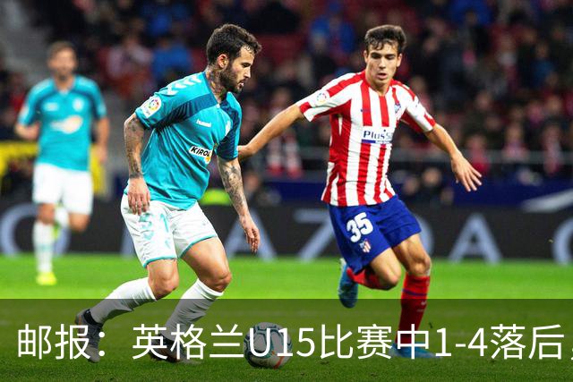 邮报：英格兰U15比赛中1-4落后，球员被种族歧视后全队离场不踢