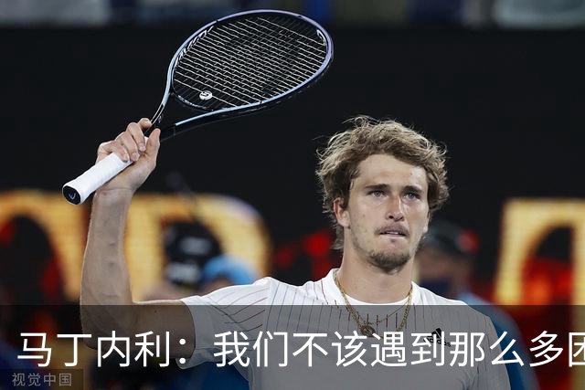 马丁内利：我们不该遇到那么多困难 赢球最重要