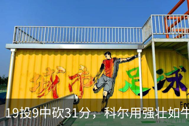 19投9中砍31分，科尔用"强壮如牛"形容这位11号秀