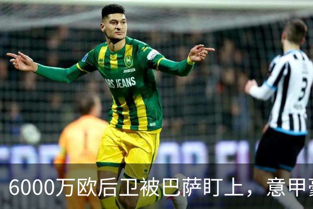 6000万欧后卫被巴萨盯上，意甲豪门却因没钱退出